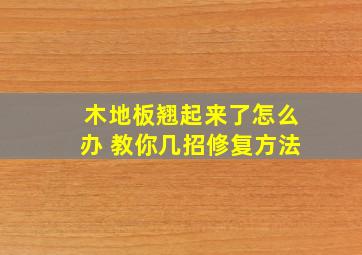 木地板翘起来了怎么办 教你几招修复方法